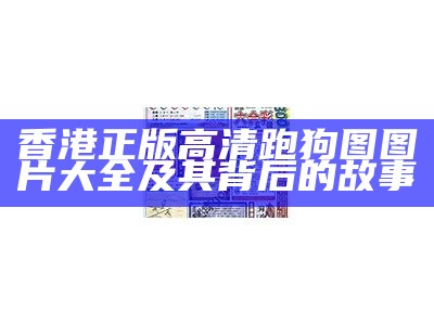 香港正版高清跑狗图图片大全及其背后的故事