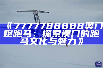 《7777788888奥门跑跑马：探索澳门的跑马文化与魅力》