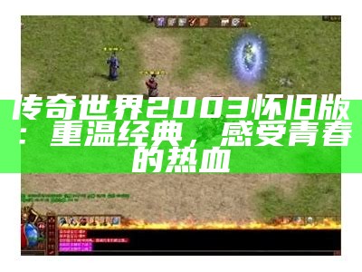 传奇世界2003怀旧版：重温经典，感受青春的热血