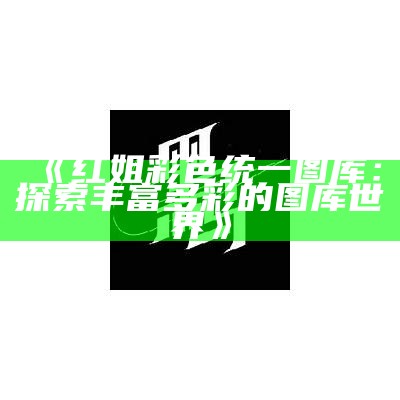 《红姐统一彩图资料大全110期：全面解析与精彩回顾》