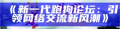 《新一代跑狗论坛：引领网络交流新风潮》