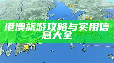 港澳旅游攻略与实用信息大全