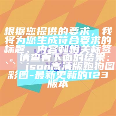 根据您提供的要求，我将为您生成符合要求的标题、内容和相关标签。请查看下面的结果：

json
新澳49图正版免费资料