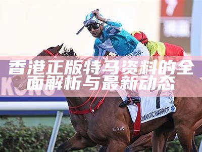 香港正版特马资料的全面解析与最新动态