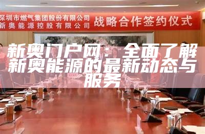 新奥门户网：全面了解新奥能源的最新动态与服务