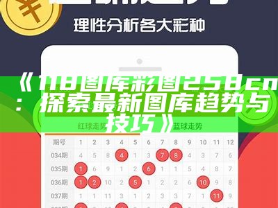 《118图库彩图258cn：探索最新图库趋势与技巧》