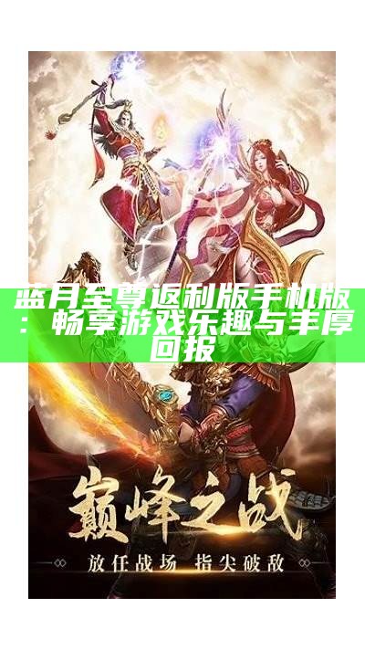 蓝月至尊返利版手机版：畅享游戏乐趣与丰厚回报