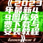 《2023年最新49图库免费下载与安装教程》